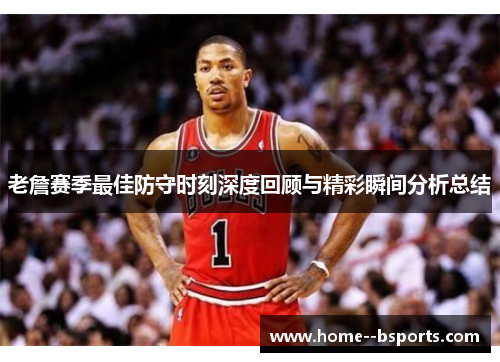 老詹赛季最佳防守时刻深度回顾与精彩瞬间分析总结