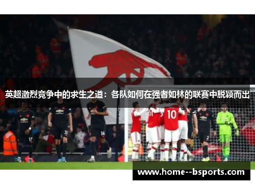 英超激烈竞争中的求生之道：各队如何在强者如林的联赛中脱颖而出