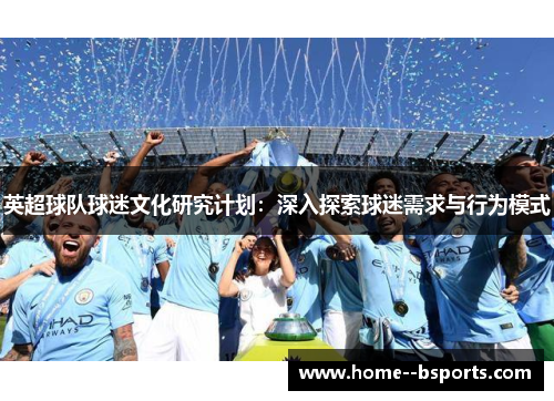 英超球队球迷文化研究计划：深入探索球迷需求与行为模式