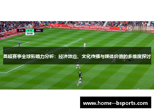 英超赛事全球影响力分析:经济效应、文化传播与媒体价值的多维度探讨 英超赛事全球影响力分析:经济效应、文化传播与媒体价值的多维度探讨