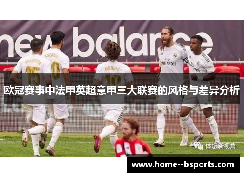 欧冠赛事中法甲英超意甲三大联赛的风格与差异分析