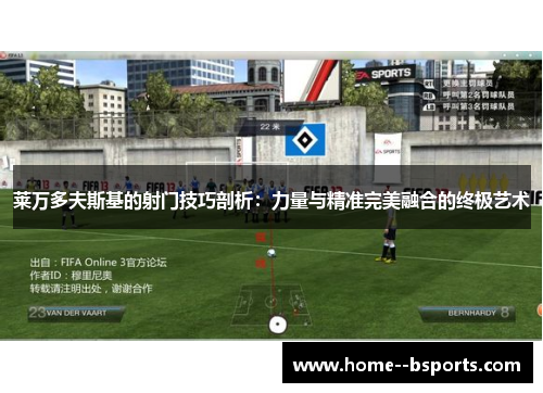 莱万多夫斯基的射门技巧剖析：力量与精准完美融合的终极艺术