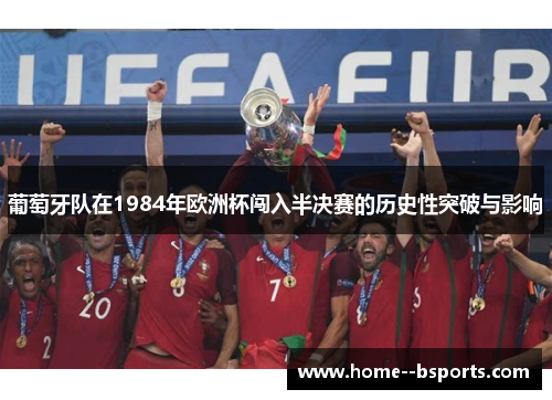 葡萄牙队在1984年欧洲杯闯入半决赛的历史性突破与影响
