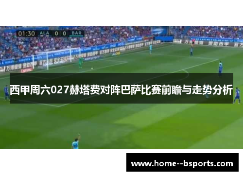 西甲周六027赫塔费对阵巴萨比赛前瞻与走势分析 西甲周六027赫塔费对阵巴萨比赛前瞻与走势分析