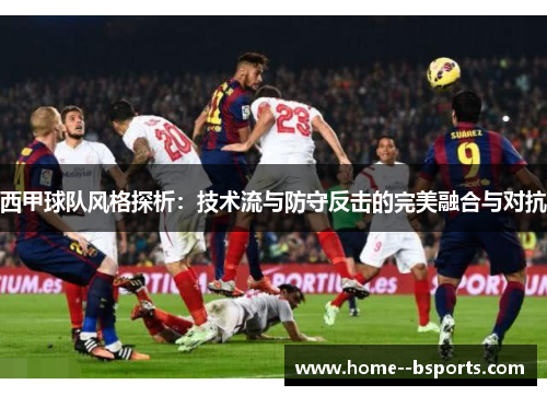 西甲球队风格探析:技术流与防守反击的完美融合与对抗 西甲球队风格探析:技术流与防守反击的完美融合与对抗