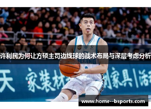 许利民为何让方硕主罚边线球的战术布局与深层考虑分析