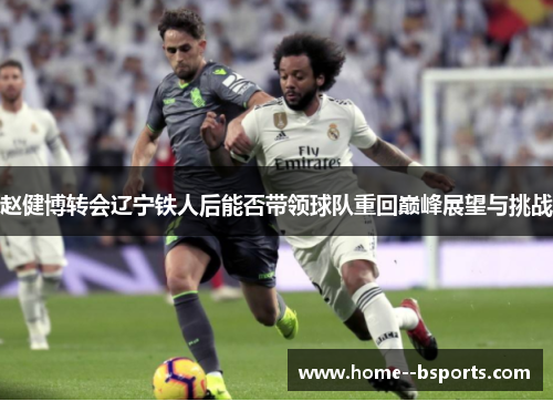 赵健博转会辽宁铁人后能否带领球队重回巅峰展望与挑战