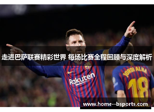 走进巴萨联赛精彩世界 每场比赛全程回顾与深度解析