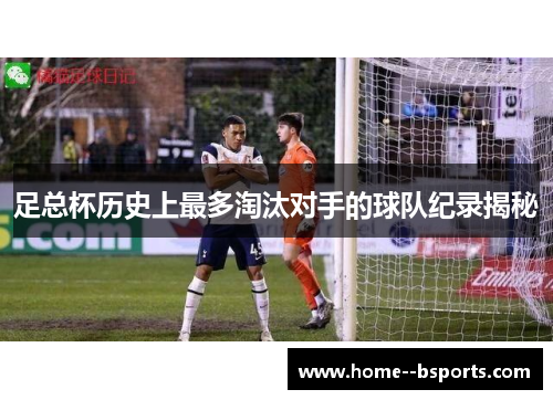 足总杯历史上最多淘汰对手的球队纪录揭秘