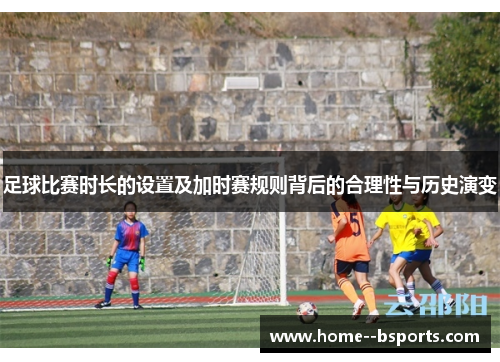 足球比赛时长的设置及加时赛规则背后的合理性与历史演变