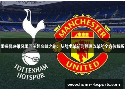 重振曼联雄风重回英超巅峰之路:从战术革新到管理改革的全方位解析 重振曼联雄风重回英超巅峰之路:从战术革新到管理改革的全方位解析