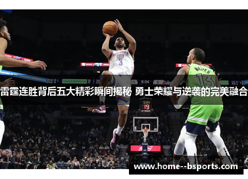 雷霆连胜背后五大精彩瞬间揭秘 勇士荣耀与逆袭的完美融合 雷霆连胜背后五大精彩瞬间揭秘 勇士荣耀与逆袭的完美融合