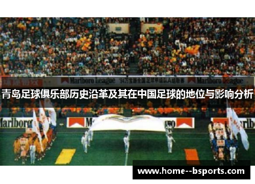 青岛足球俱乐部历史沿革及其在中国足球的地位与影响分析