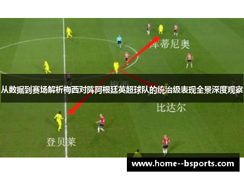 从数据到赛场解析梅西对阵阿根廷英超球队的统治级表现全景深度观察
