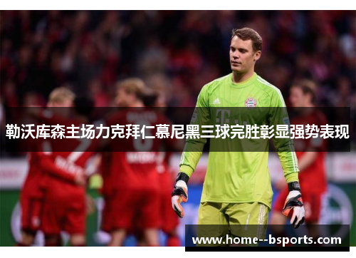 勒沃库森主场力克拜仁慕尼黑三球完胜彰显强势表现