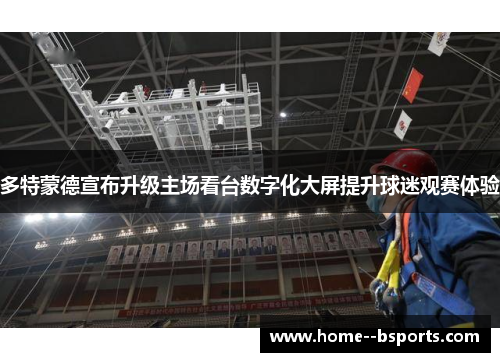 多特蒙德宣布升级主场看台数字化大屏提升球迷观赛体验