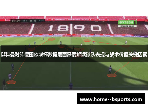 以科曼对阵德国欧联杯数据层面深度解读球队表现与战术价值关键因素 以科曼对阵德国欧联杯数据层面深度解读球队表现与战术价值关键因素