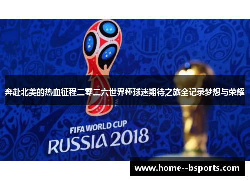 奔赴北美的热血征程二零二六世界杯球迷期待之旅全记录梦想与荣耀 奔赴北美的热血征程二零二六世界杯球迷期待之旅全记录梦想与荣耀