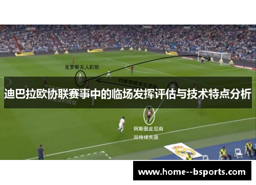 迪巴拉欧协联赛事中的临场发挥评估与技术特点分析