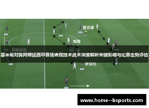 基米希对阵阿根廷西甲赛场表现技术战术深度解析关键影响与比赛走势评估