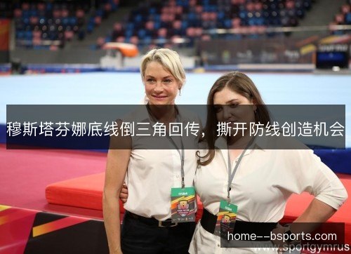 穆斯塔芬娜底线倒三角回传,撕开防线创造机会 穆斯塔芬娜底线倒三角回传,撕开防线创造机会