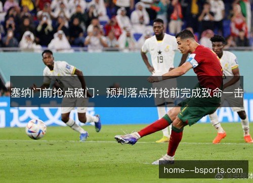 塞纳门前抢点破门：预判落点并抢前完成致命一击