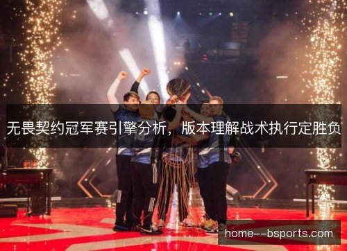无畏契约冠军赛引擎分析，版本理解战术执行定胜负